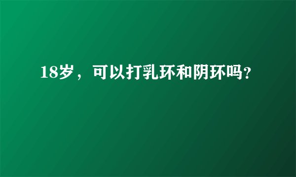 18岁，可以打乳环和阴环吗？