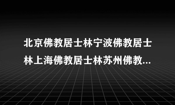 北京佛教居士林宁波佛教居士林上海佛教居士林苏州佛教居士林绍兴佛教居士林？