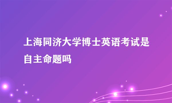 上海同济大学博士英语考试是自主命题吗