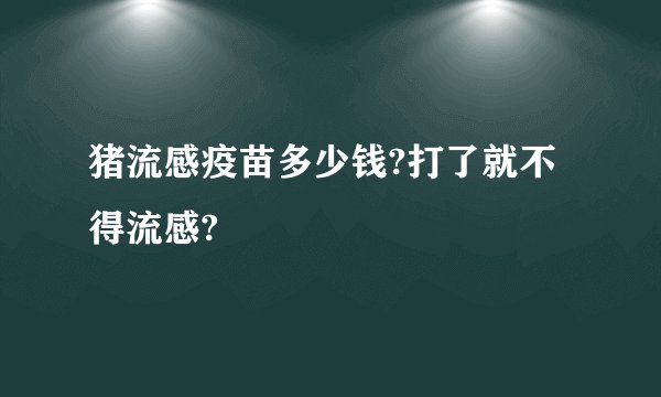 猪流感疫苗多少钱?打了就不得流感?