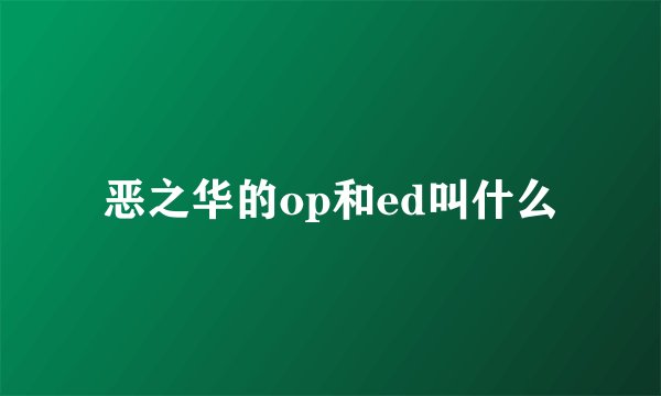 恶之华的op和ed叫什么