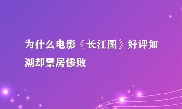 为什么电影《长江图》好评如潮却票房惨败
