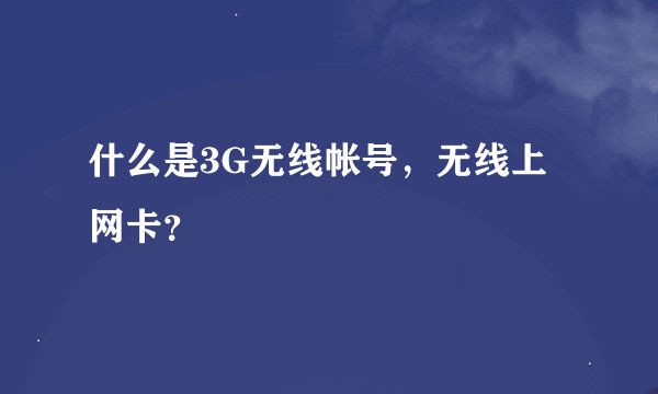 什么是3G无线帐号，无线上网卡？