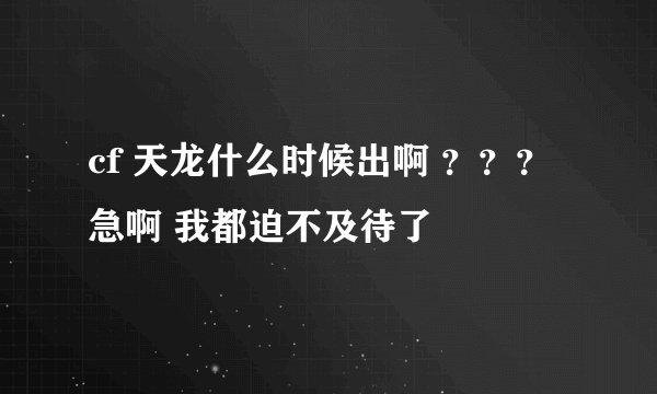 cf 天龙什么时候出啊 ？？？ 急啊 我都迫不及待了