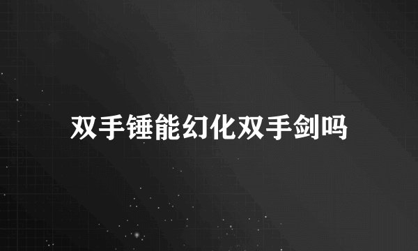 双手锤能幻化双手剑吗