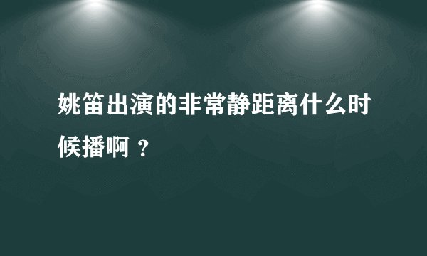 姚笛出演的非常静距离什么时候播啊 ？