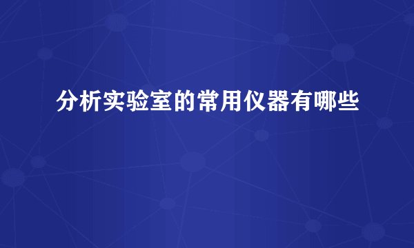 分析实验室的常用仪器有哪些