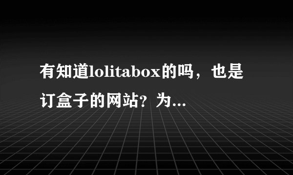 有知道lolitabox的吗，也是订盒子的网站？为什么进不去呀。。。