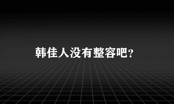 韩佳人没有整容吧？