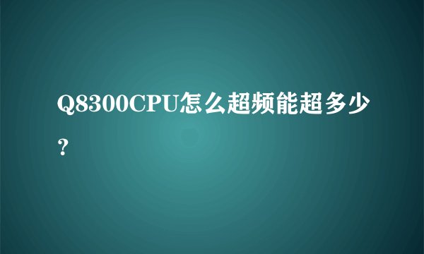 Q8300CPU怎么超频能超多少？
