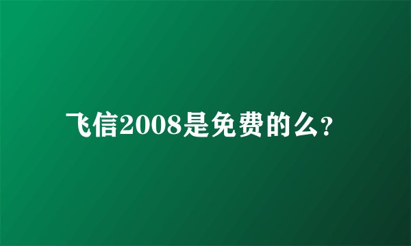 飞信2008是免费的么？