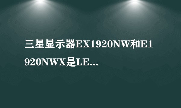 三星显示器EX1920NW和E1920NWX是LED背光的吗？