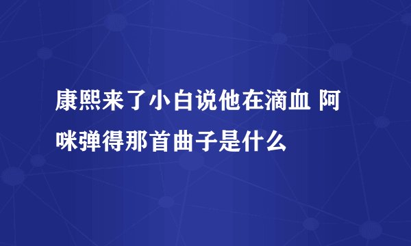 康熙来了小白说他在滴血 阿咪弹得那首曲子是什么