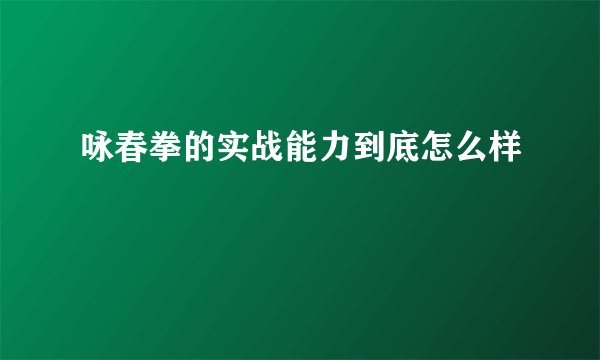 咏春拳的实战能力到底怎么样