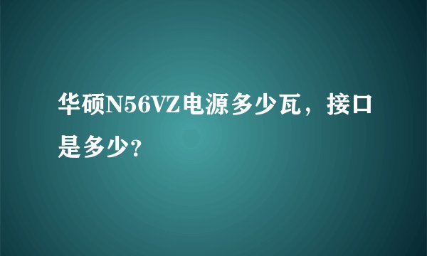 华硕N56VZ电源多少瓦，接口是多少？