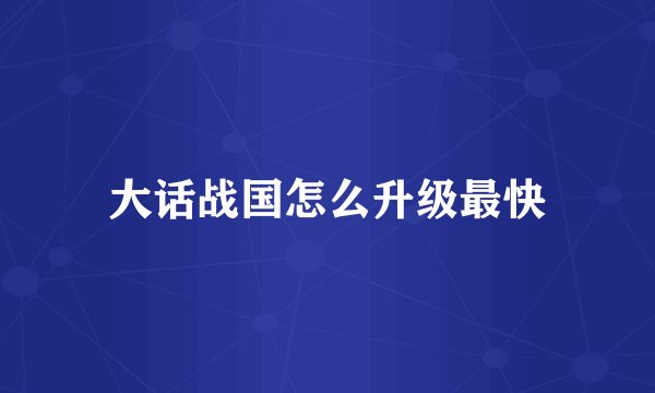 大话战国怎么升级最快