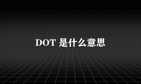 DOT 是什么意思