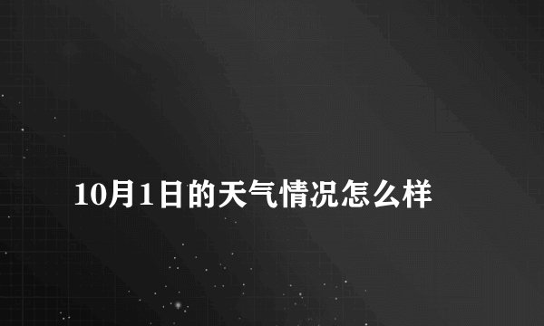 
10月1日的天气情况怎么样

