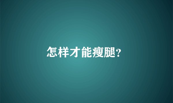 怎样才能瘦腿？