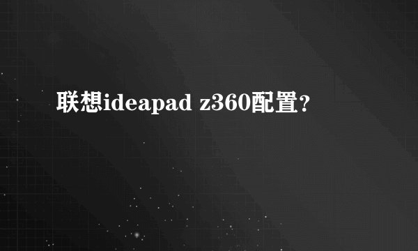 联想ideapad z360配置？
