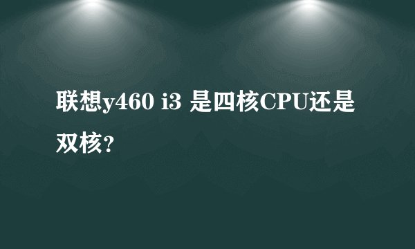 联想y460 i3 是四核CPU还是双核？