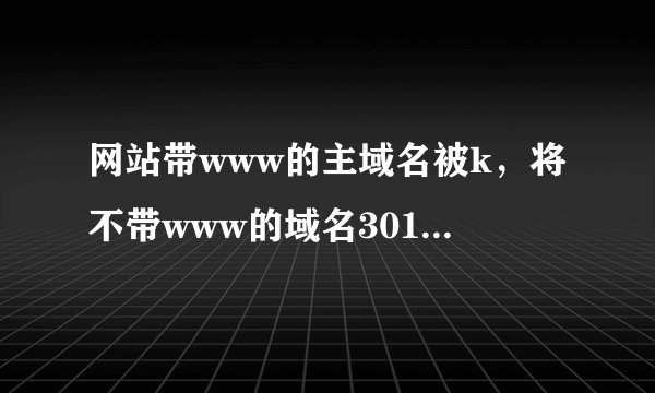 网站带www的主域名被k，将不带www的域名301重定向到带www的好吗？
