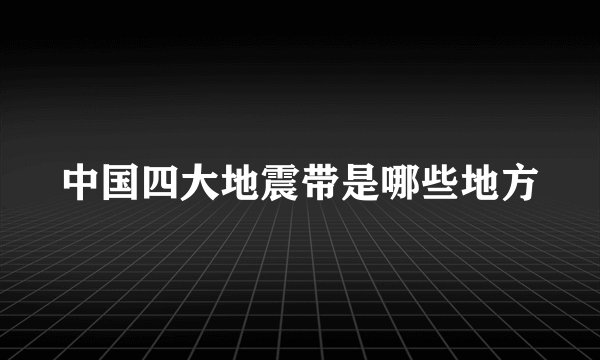 中国四大地震带是哪些地方