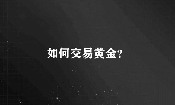 如何交易黄金？
