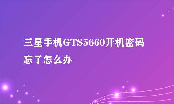 三星手机GTS5660开机密码忘了怎么办