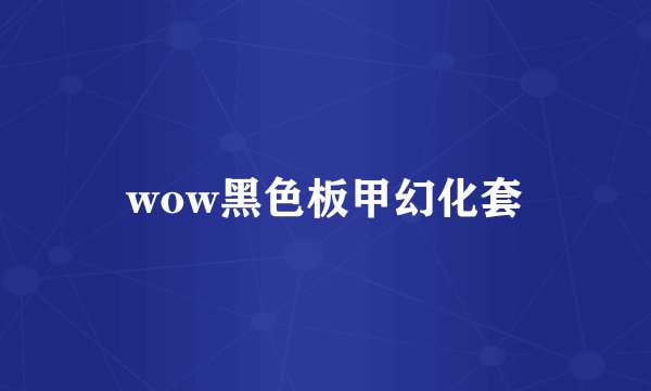 wow黑色板甲幻化套