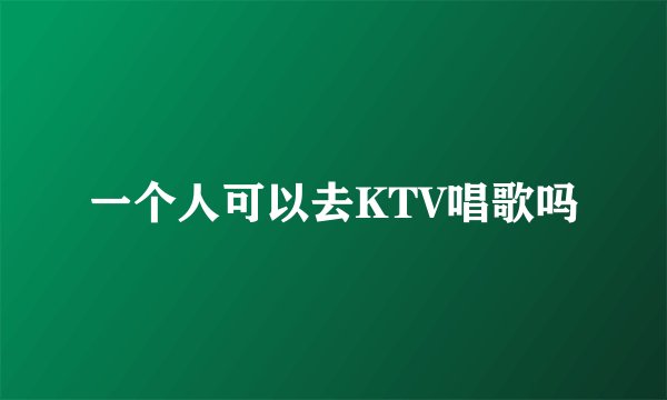 一个人可以去KTV唱歌吗