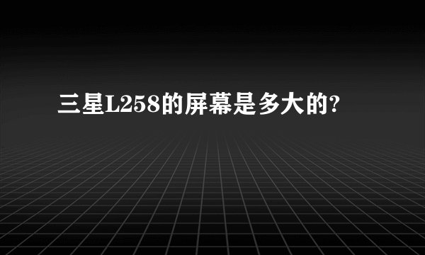 三星L258的屏幕是多大的?