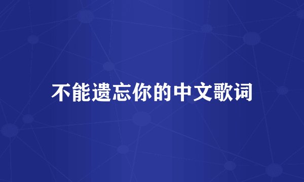 不能遗忘你的中文歌词