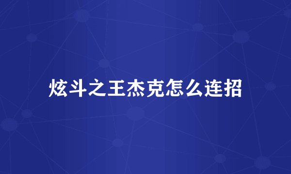 炫斗之王杰克怎么连招