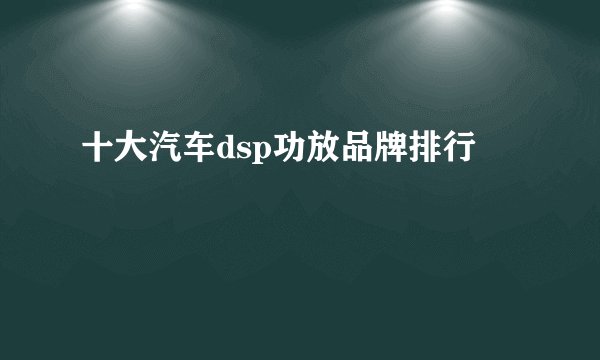 十大汽车dsp功放品牌排行