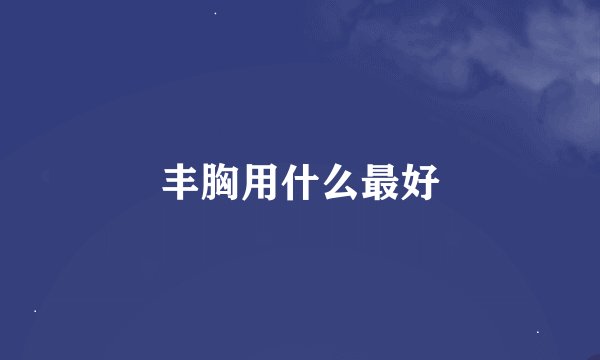 丰胸用什么最好
