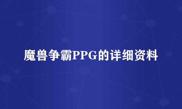 魔兽争霸PPG的详细资料