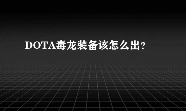 DOTA毒龙装备该怎么出？