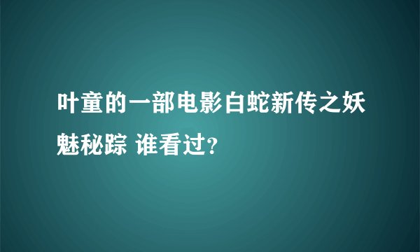 叶童的一部电影白蛇新传之妖魅秘踪 谁看过？