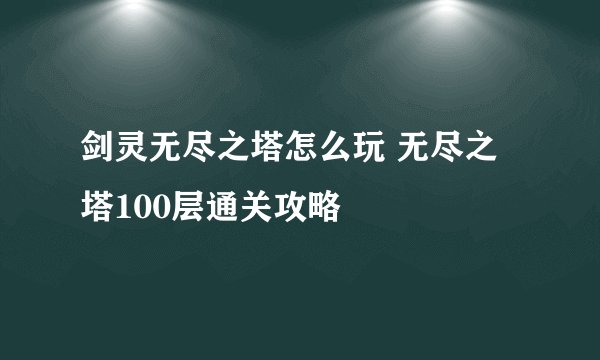 剑灵无尽之塔怎么玩 无尽之塔100层通关攻略