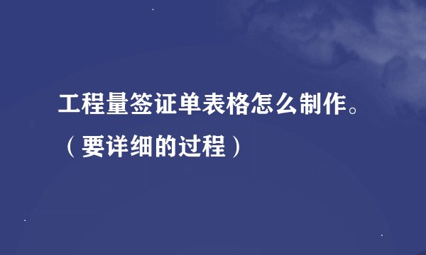 工程量签证单表格怎么制作。（要详细的过程）