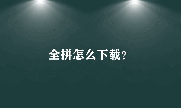 全拼怎么下载？