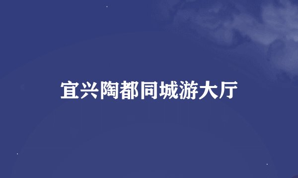 宜兴陶都同城游大厅