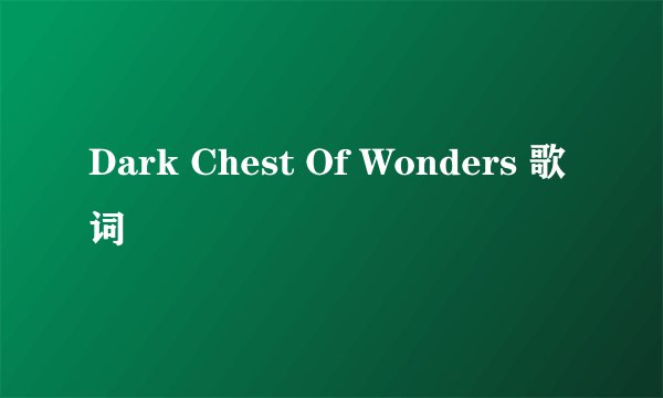 Dark Chest Of Wonders 歌词