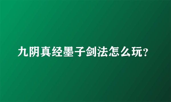 九阴真经墨子剑法怎么玩？