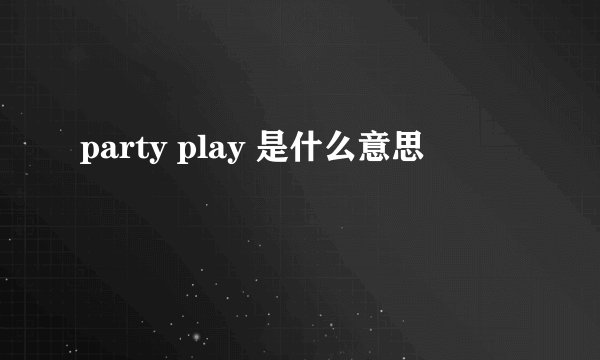 party play 是什么意思