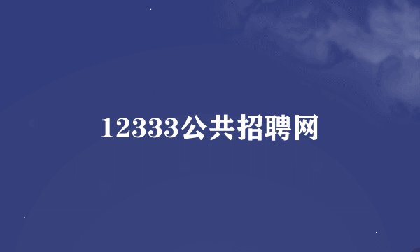 12333公共招聘网
