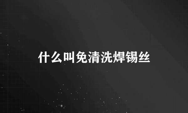 什么叫免清洗焊锡丝