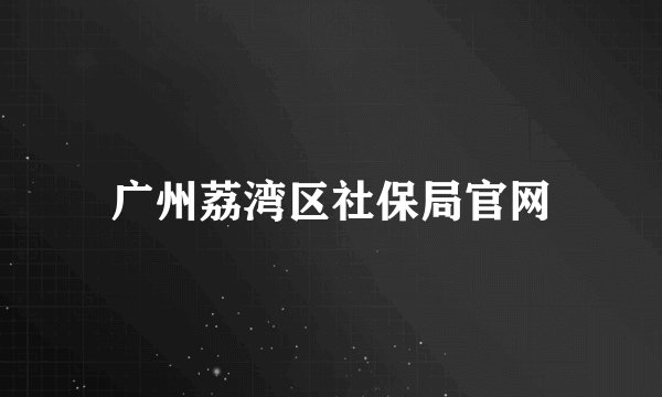 广州荔湾区社保局官网