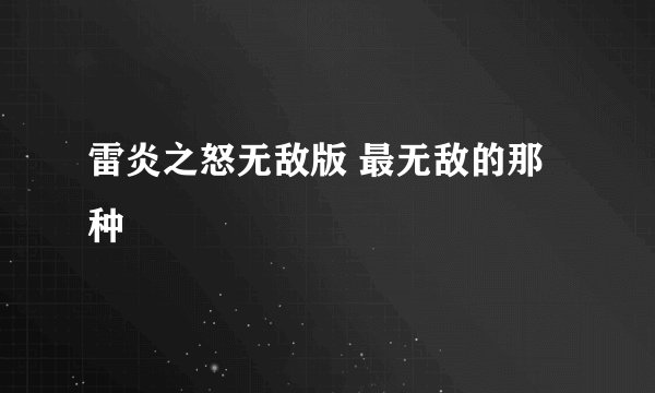 雷炎之怒无敌版 最无敌的那种